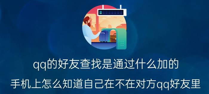 qq的好友查找是通过什么加的 手机上怎么知道自己在不在对方qq好友里？